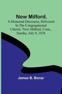 bokomslag New Milford. A memorial discourse, delivered in the Congregational church, New Milford, Conn., Sunday, July 9, 1876