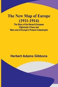 bokomslag The New Map of Europe (1911-1914); The Story of the Recent European Diplomatic Crises and Wars and of Europe's Present Catastrophe