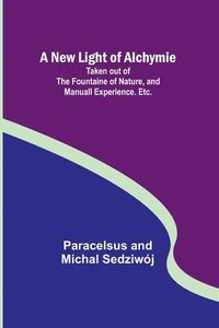 bokomslag A New Light of Alchymie; Taken out of the Fountaine of Nature, and Manuall Experience. Etc.