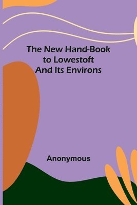 The New Hand-Book to Lowestoft and Its Environs 1