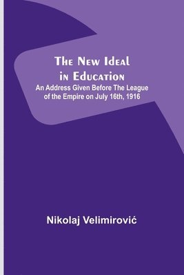 The New Ideal in Education; An Address Given Before the League of the Empire on July 16th, 1916 1