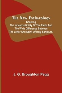 bokomslag New Eschatology; Showing the Indestructibility of the Earth and the Wide Difference Between the Letter and Spirit of Holy Scripture.