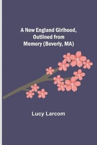 bokomslag New England Girlhood, Outlined from Memory (Beverly, MA)