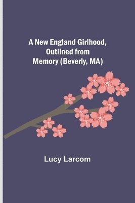 bokomslag New England Girlhood, Outlined from Memory (Beverly, MA)
