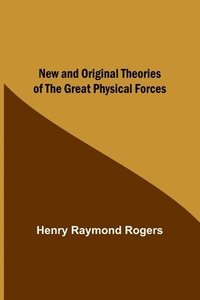 bokomslag New and Original Theories of the Great Physical Forces