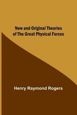 bokomslag New and Original Theories of the Great Physical Forces