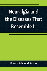 bokomslag Neuralgia and the Diseases That Resemble It
