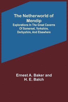 Ernest A Baker and H E Balch, Ernest A. Baker and H. E. Balch - Netherworld of Mendip; Explorations in the great caverns of Somerset, Yorkshire, Derbyshire, and elsewhere, Häftad