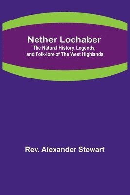 Rev Alexander Stewart, Rev. Alexander Stewart,, Rev. Alexander Stewart - Nether Lochaber; The Natural History, Legends, and Folk-lore of the West Highlands, Häftad