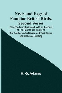 bokomslag Nests and Eggs of Familiar British Birds, Second Series; Described and Illustrated; with an Account of the Haunts and Habits of the Feathered Architects, and their Times and Modes of Building