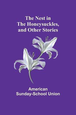 American Sunday-School Union - Nest in the Honeysuckles, and other Stories, Häftad