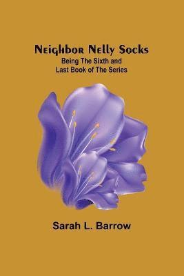 Sarah L Barrow, Sarah L. Barrow - Neighbor Nelly Socks; Being the Sixth and Last Book of the Series, Häftad