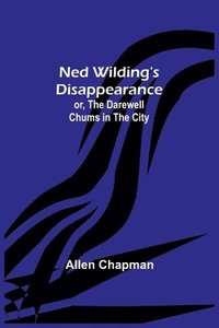 bokomslag Ned Wilding's Disappearance; or, The Darewell Chums in the City