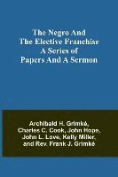 bokomslag The Negro and the elective franchise. A series of papers and a sermon