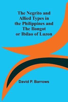 The Negrito and Allied Types in the Philippines and The Ilongot or Ibilao of Luzon 1