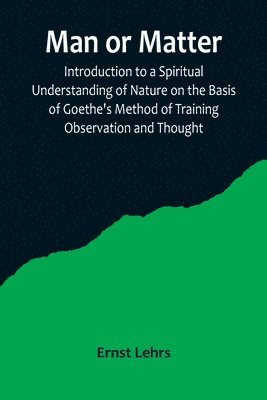 bokomslag Man or Matter; Introduction to a Spiritual Understanding of Nature on the Basis of Goethe's Method of Training Observation and Thought