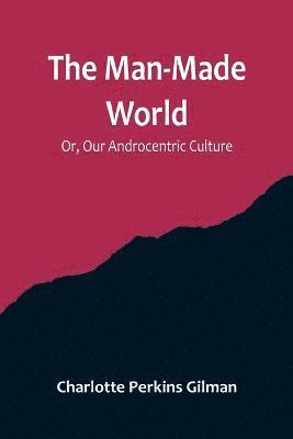 The Man-Made World; Or, Our Androcentric Culture 1