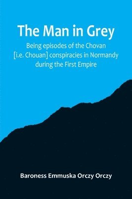 bokomslag The man in grey; Being episodes of the Chovan [i.e. Chouan] conspiracies in Normandy during the First Empire.