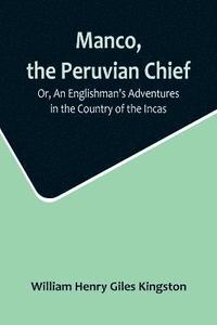 bokomslag Manco, the Peruvian Chief; Or, An Englishman's Adventures in the Country of the Incas