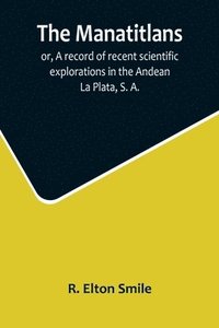 bokomslag Manatitlans; or, A record of recent scientific explorations in the Andean La Plata, S. A.