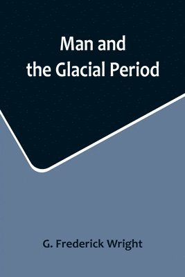 G Frederick Wright, G. Frederick Wright - Man and the Glacial Period, Häftad