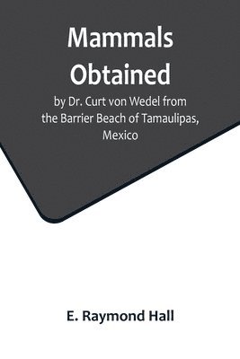 E Raymond Hall, E. Raymond Hall - Mammals Obtained by Dr. Curt von Wedel from the Barrier Beach of Tamaulipas, Mexico, Häftad