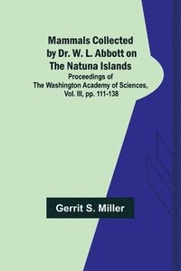 bokomslag Mammals Collected by Dr. W. L. Abbott on the Natuna Islands; Proceedings of the Washington Academy of Sciences, Vol. III, pp. 111-138