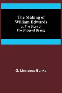 bokomslag The Making of William Edwards; or, The Story of the Bridge of Beauty