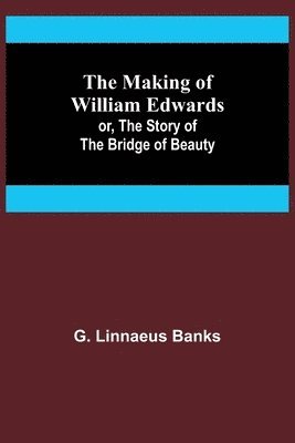 The Making of William Edwards; or, The Story of the Bridge of Beauty 1