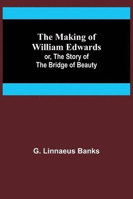 Making of William Edwards; or, The Story of the Bridge of Beauty