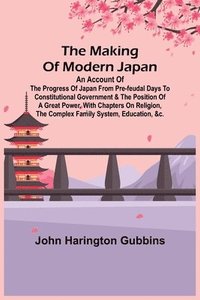 bokomslag The Making of Modern Japan; An Account of the Progress of Japan from Pre-feudal Days to Constitutional Government & the Position of a Great Power, With Chapters on Religion, the Complex Family