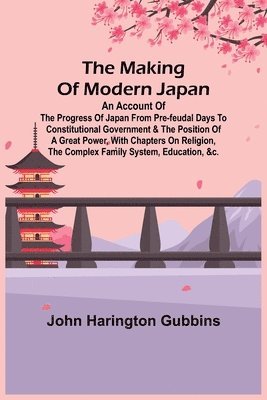 bokomslag Making of Modern Japan; An Account of the Progress of Japan from Pre-feudal Days to Constitutional Government & the Position of a Great Power, With Chapters on Religion, the Complex Family System, ...