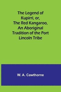 bokomslag Legend of Kupirri, or, The Red Kangaroo, An Aboriginal Tradition of the Port Lincoln Tribe