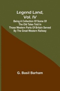 bokomslag Legend Land, Vol. IV; Being a Collection of Some of the Old Tales Told in Those Western Parts of Britain Served by the Great Western Railway