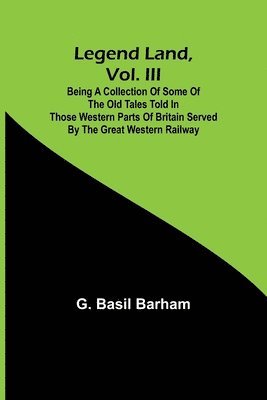 bokomslag Legend Land, Vol. III; Being a Collection of Some of the Old Tales Told in Those Western Parts of Britain Served by the Great Western Railway