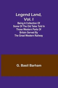 bokomslag Legend Land, Vol. I; Being a Collection of Some of the Old Tales Told in Those Western Parts of Britain Served by the Great Western Railway