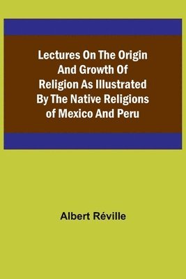 bokomslag Lectures on the Origin and Growth of Religion as Illustrated by the Native Religions of Mexico and Peru