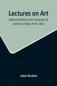 bokomslag Lectures on Art, Delivered Before the University of Oxford in Hilary Term, 1870