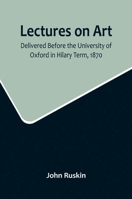 bokomslag Lectures on Art, Delivered Before the University of Oxford in Hilary Term, 1870