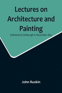 bokomslag Lectures on Architecture and Painting, Delivered at Edinburgh in November 1853