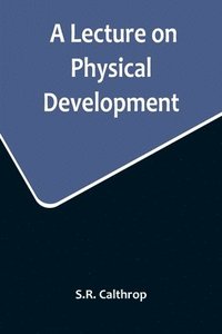 bokomslag Lecture on Physical Development, and its Relations to Mental and Spiritual Development, delivered before the American Institute of Instruction, at their Twenty-Ninth Annual Meeting, in Norwich, Con...