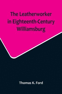 bokomslag The Leatherworker in Eighteenth-Century Williamsburg, Being an Account of the Nature of Leather, & of the Crafts commonly engaged in the Making & Using of it.