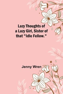 Lazy Thoughts of a Lazy Girl, Sister of that "Idle Fellow."