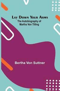 bokomslag Lay Down Your Arms; The Autobiography of Martha von Tilling