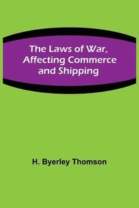 bokomslag The Laws of War, Affecting Commerce and Shipping