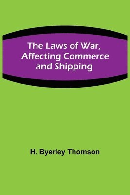 bokomslag The Laws of War, Affecting Commerce and Shipping