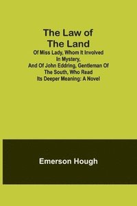 bokomslag The Law of the Land; Of Miss Lady, Whom It Involved in Mystery, and of John Eddring, Gentleman of the South, Who Read Its Deeper Meaning