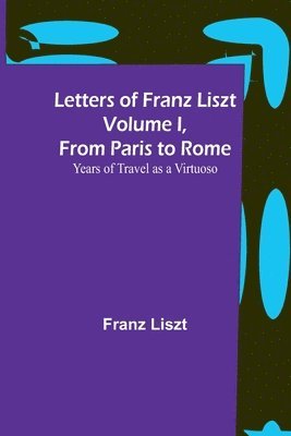 bokomslag Letters of Franz Liszt Volume I, from Paris to Rome