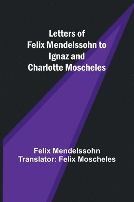 Letters of Felix Mendelssohn to Ignaz and Charlotte Moscheles 1