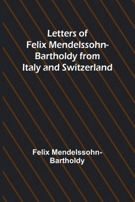 Letters of Felix Mendelssohn Bartholdy from Italy and Switzerland
